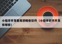 小程序開(kāi)發(fā)要用到哪些軟件（小程序軟件開(kāi)發(fā)有哪些）