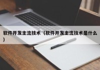軟件開發(fā)主流技術（軟件開發(fā)主流技術是什么）