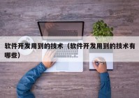 軟件開發(fā)用到的技術（軟件開發(fā)用到的技術有哪些）