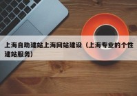 上海自助建站上海網(wǎng)站建設（上海專業(yè)的個性建站服務）