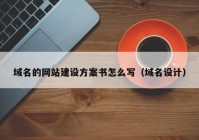 域名的網(wǎng)站建設方案書怎么寫（域名設計）