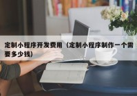 定制小程序開發(fā)費(fèi)用（定制小程序制作一個需要多少錢）