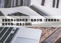 宜春教育小程序開(kāi)發(fā)一般多少錢（宜春教育小程序開(kāi)發(fā)一般多少錢?。? /></a>
		</div>
		<div   id=