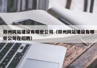 鄭州網(wǎng)站建設有哪些公司（鄭州網(wǎng)站建設有哪些公司在招聘）