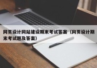 網頁設計網站建設期末考試答案（網頁設計期末考試題及答案）