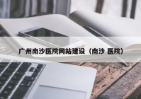 廣州南沙醫(yī)院網站建設（南沙 醫(yī)院）