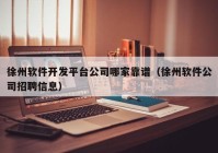 徐州軟件開(kāi)發(fā)平臺(tái)公司哪家靠譜（徐州軟件公司招聘信息）