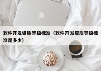 軟件開發(fā)資質等級標準（軟件開發(fā)資質等級標準是多少）