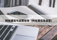 網(wǎng)站建設(shè)與運(yùn)營(yíng)論文（網(wǎng)站建設(shè)及運(yùn)營(yíng)）