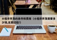 小程序開發(fā)的條件和費(fèi)用（小程序開發(fā)需要多少錢,無(wú)需經(jīng)驗(yàn)!）