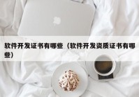軟件開發(fā)證書有哪些（軟件開發(fā)資質證書有哪些）