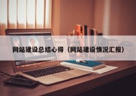 網站建設總結心得（網站建設情況匯報）