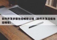 軟件開(kāi)發(fā)步驟包括哪些過(guò)程（軟件開(kāi)發(fā)流程包括哪些）