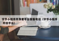 字節(jié)小程序開(kāi)發(fā)者平臺(tái)客服電話(huà)（字節(jié)小程序 開(kāi)放平臺(tái)）