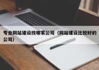 專業(yè)網(wǎng)站建設找哪家公司（網(wǎng)站建設比較好的公司）