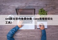 seo優(yōu)化軟件免費(fèi)分類(lèi)（seo有哪些優(yōu)化工具）