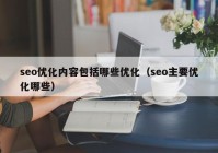 seo優(yōu)化內容包括哪些優(yōu)化（seo主要優(yōu)化哪些）