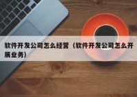 軟件開發(fā)公司怎么經營（軟件開發(fā)公司怎么開展業(yè)務）