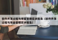 軟件開發(fā)過(guò)程與項(xiàng)目管理實(shí)訓(xùn)報(bào)告（軟件開發(fā)過(guò)程與項(xiàng)目管理實(shí)訓(xùn)報(bào)告）