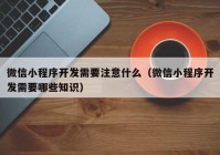 微信小程序開發(fā)需要注意什么（微信小程序開發(fā)需要哪些知識(shí)）