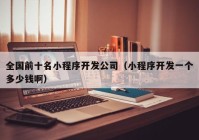 全國前十名小程序開發(fā)公司（小程序開發(fā)一個多少錢?。? /></a>
		</div>
		<div   id=
