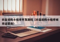 抖音團(tuán)購(gòu)小程序開發(fā)源碼（抖音團(tuán)購(gòu)小程序城市運(yùn)營(yíng)商）