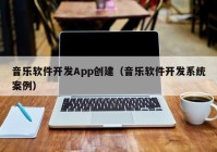 音樂(lè)軟件開(kāi)發(fā)App創(chuàng)建（音樂(lè)軟件開(kāi)發(fā)系統(tǒng)案例）