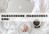 網(wǎng)站建設(shè)實訓報告模板（網(wǎng)站建設(shè)實訓報告萬能模板）