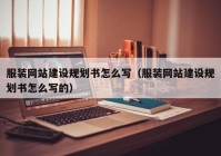 服裝網(wǎng)站建設(shè)規(guī)劃書(shū)怎么寫(xiě)（服裝網(wǎng)站建設(shè)規(guī)劃書(shū)怎么寫(xiě)的）