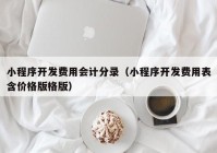 小程序開發(fā)費(fèi)用會計分錄（小程序開發(fā)費(fèi)用表含價格版格版）