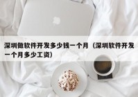 深圳做軟件開(kāi)發(fā)多少錢(qián)一個(gè)月（深圳軟件開(kāi)發(fā)一個(gè)月多少工資）