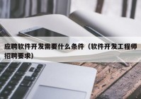 應(yīng)聘軟件開(kāi)發(fā)需要什么條件（軟件開(kāi)發(fā)工程師招聘要求）