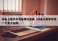 抖音小程序開發(fā)收費(fèi)價目表（抖音小程序開發(fā)一個多少錢?。? /></a>
		</div>
		<div   id=