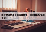 響應式網(wǎng)站建設哪家效益快（響應式網(wǎng)站模板下載）