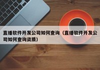 直播軟件開(kāi)發(fā)公司如何查詢（直播軟件開(kāi)發(fā)公司如何查詢資質(zhì)）