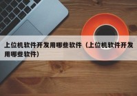 上位機(jī)軟件開(kāi)發(fā)用哪些軟件（上位機(jī)軟件開(kāi)發(fā)用哪些軟件）