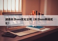 湖南長沙seo優(yōu)化公司（長沙seo網絡優(yōu)化）