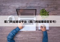 廈門(mén)網(wǎng)站建設(shè)平臺(tái)（廈門(mén)網(wǎng)站建設(shè)百家號(hào)）