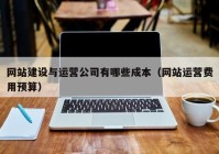 網(wǎng)站建設(shè)與運營公司有哪些成本（網(wǎng)站運營費用預(yù)算）