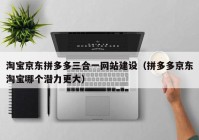 淘寶京東拼多多三合一網站建設（拼多多京東淘寶哪個潛力更大）