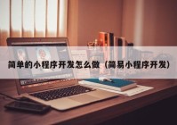 簡(jiǎn)單的小程序開(kāi)發(fā)怎么做（簡(jiǎn)易小程序開(kāi)發(fā)）