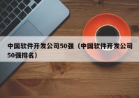 中國(guó)軟件開發(fā)公司50強(qiáng)（中國(guó)軟件開發(fā)公司50強(qiáng)排名）