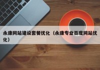 永康網(wǎng)站建設(shè)套餐優(yōu)化（永康專(zhuān)業(yè)百度網(wǎng)站優(yōu)化）