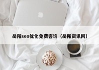岳陽seo優(yōu)化免費咨詢（岳陽資訊網）