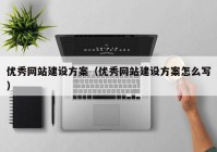 優(yōu)秀網站建設方案（優(yōu)秀網站建設方案怎么寫）