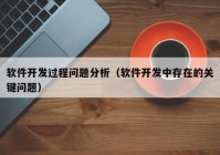 軟件開發(fā)過程問題分析（軟件開發(fā)中存在的關鍵問題）