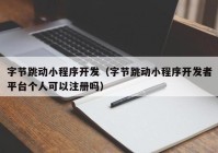 字節(jié)跳動(dòng)小程序開發(fā)（字節(jié)跳動(dòng)小程序開發(fā)者平臺個(gè)人可以注冊嗎）