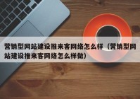 營(yíng)銷型網(wǎng)站建設(shè)推來客網(wǎng)絡(luò)怎么樣（營(yíng)銷型網(wǎng)站建設(shè)推來客網(wǎng)絡(luò)怎么樣做）