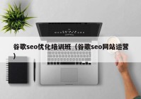 谷歌seo優(yōu)化培訓班（谷歌seo網站運營）