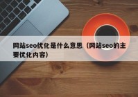 網(wǎng)站seo優(yōu)化是什么意思（網(wǎng)站seo的主要優(yōu)化內容）